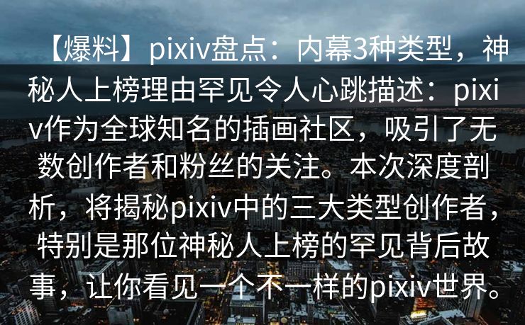 【爆料】pixiv盘点：内幕3种类型，神秘人上榜理由罕见令人心跳描述：pixiv作为全球知名的插画社区，吸引了无数创作者和粉丝的关注。本次深度剖析，将揭秘pixiv中的三大类型创作者，特别是那位神秘人上榜的罕见背后故事，让你看见一个不一样的pixiv世界。