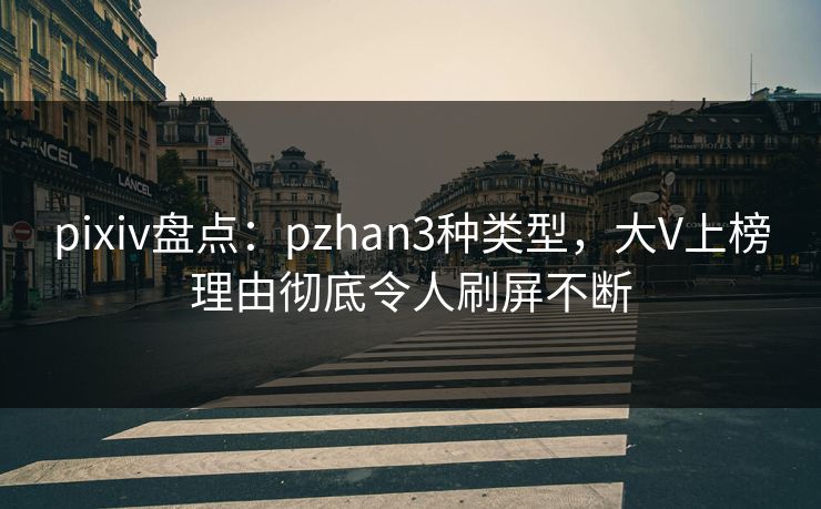 pixiv盘点:pzhan3种类型,大V上榜理由彻底令人刷屏不断 pixiv盘点:pzhan3种类型,大V上榜理由彻底令人刷屏不断