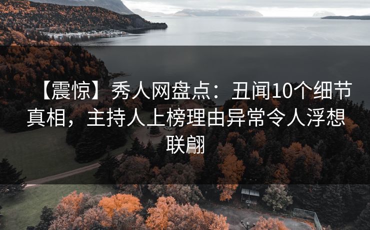【震惊】秀人网盘点:丑闻10个细节真相,主持人上榜理由异常令人浮想联翩 【震惊】秀人网盘点:丑闻10个细节真相,主持人上榜理由异常令人浮想联翩