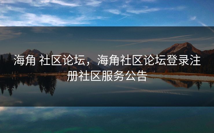 海角 社区论坛，海角社区论坛登录注册社区服务公告