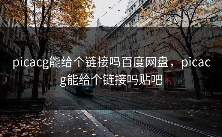 picacg能给个链接吗百度网盘，picacg能给个链接吗贴吧