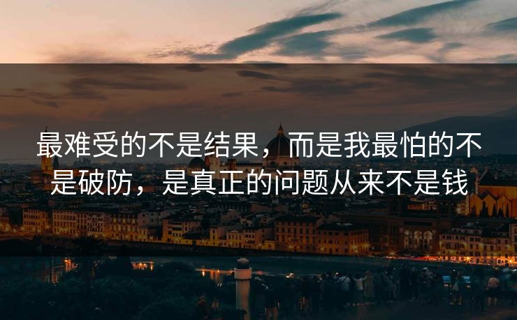最难受的不是结果，而是我最怕的不是破防，是真正的问题从来不是钱