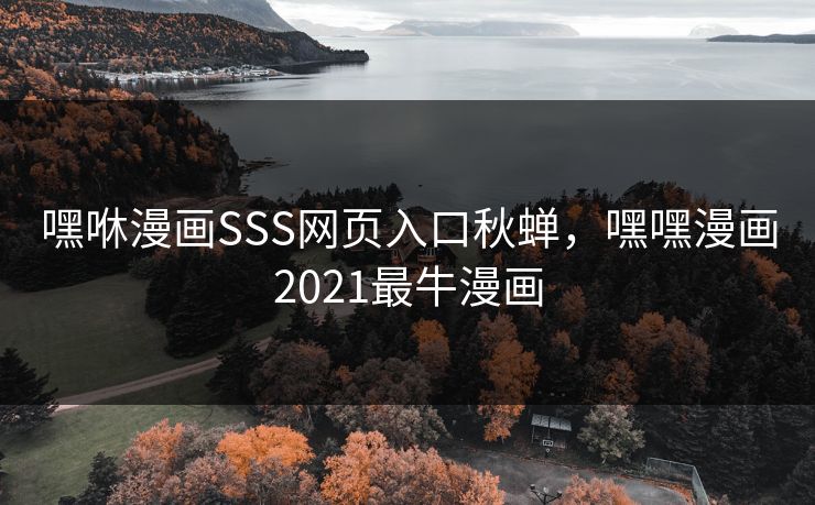 嘿咻漫画SSS网页入口秋蝉，嘿嘿漫画2021最牛漫画