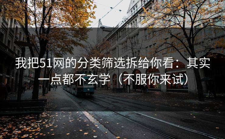 我把51网的分类筛选拆给你看：其实一点都不玄学（不服你来试）