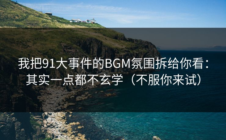 我把91大事件的BGM氛围拆给你看：其实一点都不玄学（不服你来试）