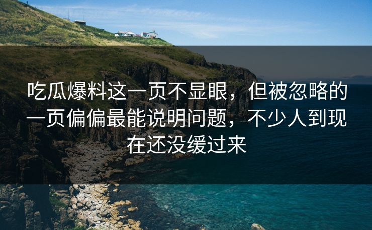 吃瓜爆料这一页不显眼，但被忽略的一页偏偏最能说明问题，不少人到现在还没缓过来